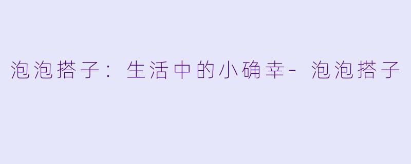 泡泡搭子：生活中的小确幸-泡泡搭子