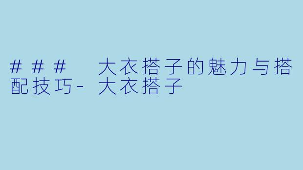 ### 大衣搭子的魅力与搭配技巧-大衣搭子