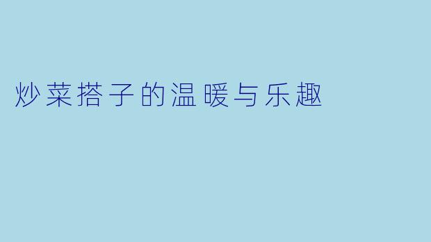 炒菜搭子的温暖与乐趣