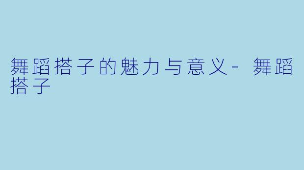 舞蹈搭子的魅力与意义