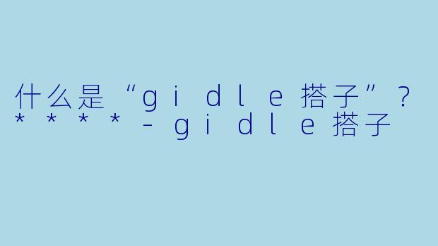 什么是“gidle搭子”?****