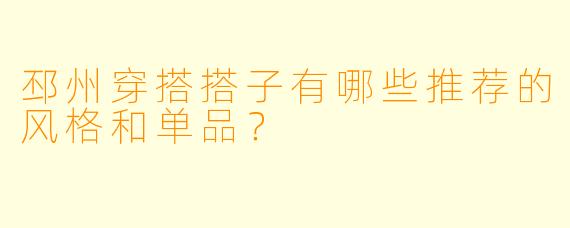 邳州穿搭搭子有哪些推荐的风格和单品？