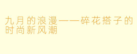 九月的浪漫——碎花搭子的时尚新风潮
