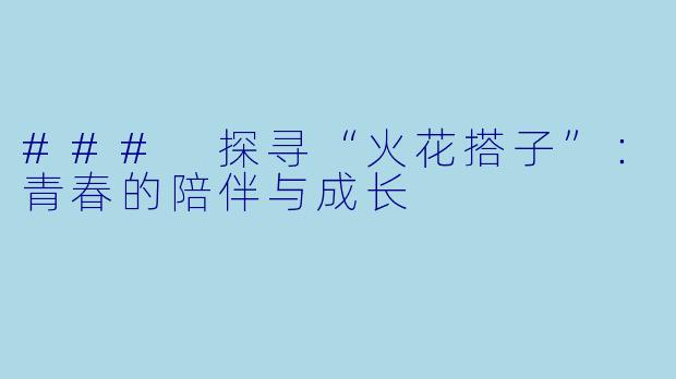 ### 探寻“火花搭子”:青春的陪伴与成长