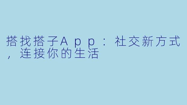 搭找搭子App：社交新方式，连接你的生活
