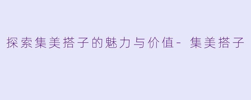探索集美搭子的魅力与价值-集美搭子