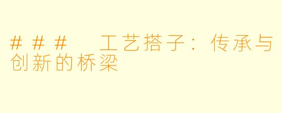 ### 工艺搭子：传承与创新的桥梁