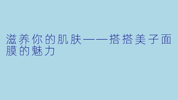 滋养你的肌肤——搭搭美子面膜的魅力