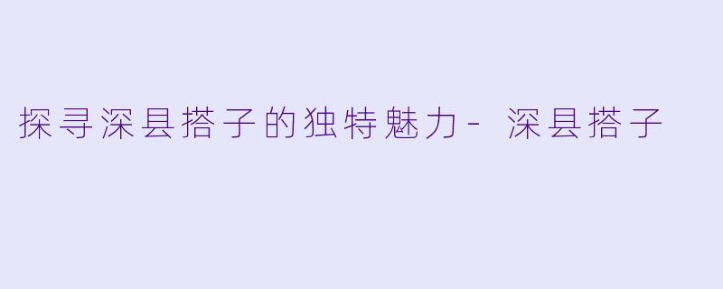 探寻深县搭子的独特魅力-深县搭子