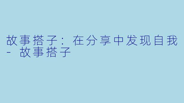 故事搭子：在分享中发现自我-故事搭子
