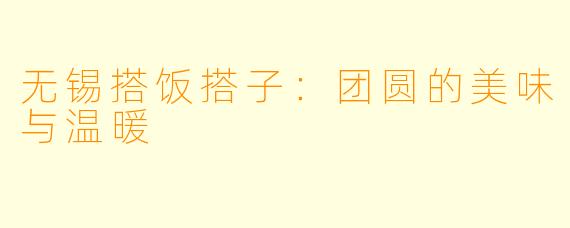 无锡搭饭搭子:团圆的美味与温暖