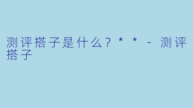 测评搭子是什么？**