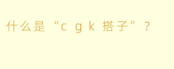 什么是“cgk搭子”?