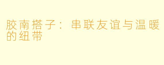 胶南搭子：串联友谊与温暖的纽带