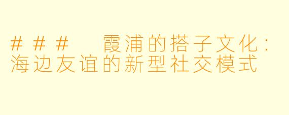 ### 霞浦的搭子文化：海边友谊的新型社交模式
