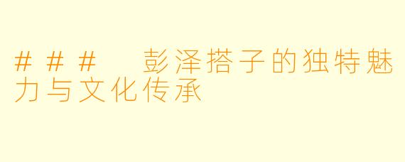 ### 彭泽搭子的独特魅力与文化传承
