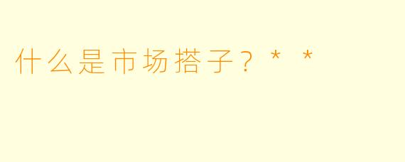 什么是市场搭子？**