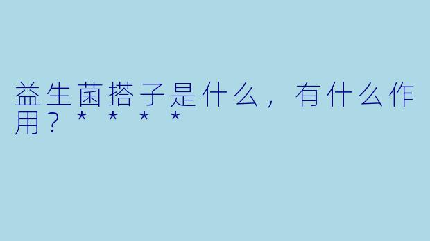 益生菌搭子是什么,有什么作用?****