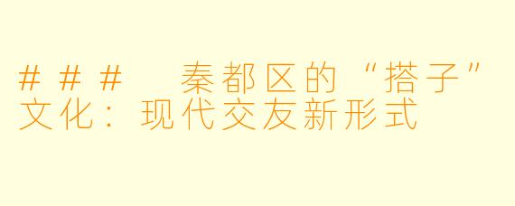 ### 秦都区的“搭子”文化:现代交友新形式
