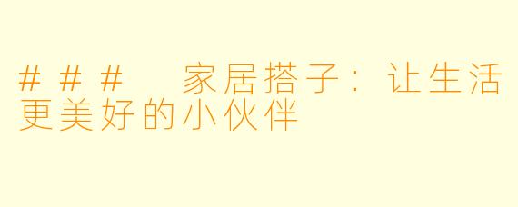 ### 家居搭子：让生活更美好的小伙伴