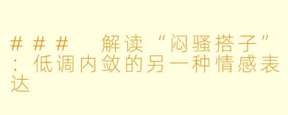### 解读“闷骚搭子”:低调内敛的另一种情感表达