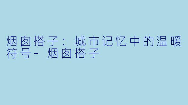 烟囱搭子：城市记忆中的温暖符号-烟囱搭子