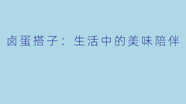 卤蛋搭子：生活中的美味陪伴