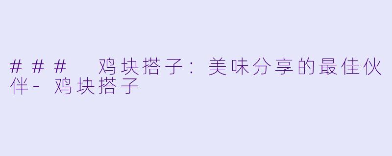 ### 鸡块搭子：美味分享的最佳伙伴-鸡块搭子