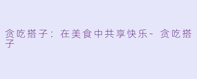 贪吃搭子：在美食中共享快乐-贪吃搭子
