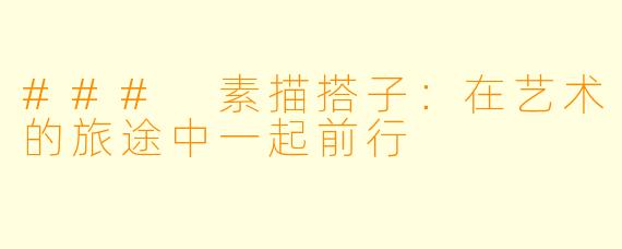 ### 素描搭子:在艺术的旅途中一起前行