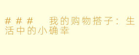 ### 我的购物搭子：生活中的小确幸