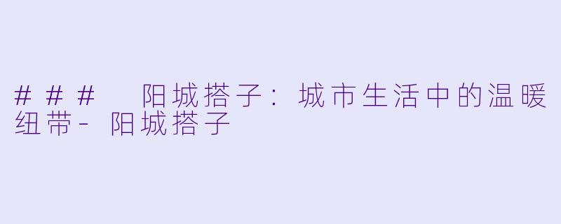 ### 阳城搭子:城市生活中的温暖纽带