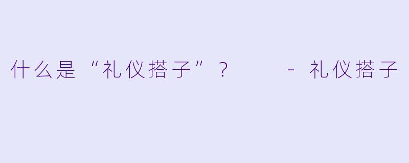 什么是“礼仪搭子”？  