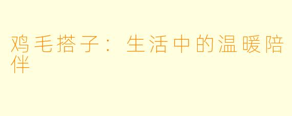 鸡毛搭子:生活中的温暖陪伴