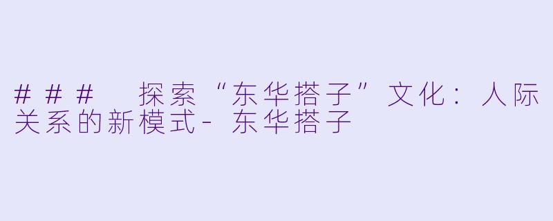 ### 探索“东华搭子”文化:人际关系的新模式