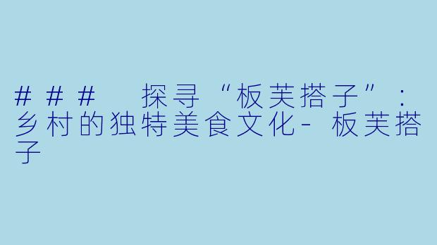 ### 探寻“板芙搭子”:乡村的独特美食文化