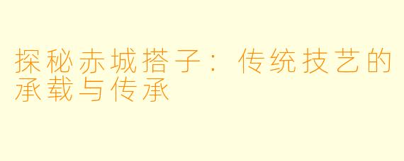 探秘赤城搭子：传统技艺的承载与传承