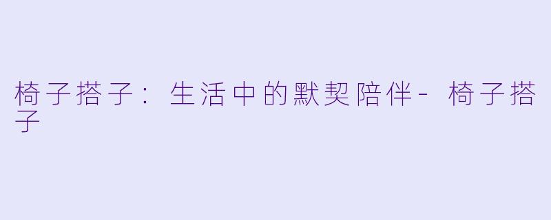 椅子搭子：生活中的默契陪伴-椅子搭子