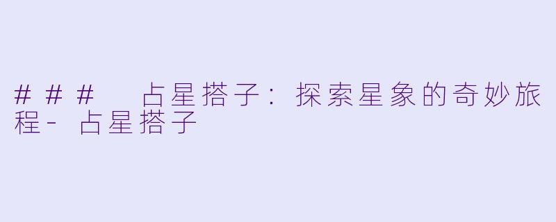 ### 占星搭子:探索星象的奇妙旅程