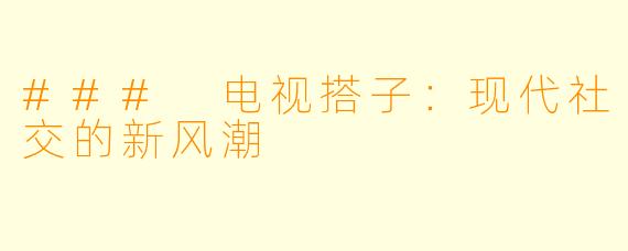### 电视搭子：现代社交的新风潮