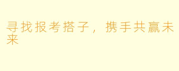 寻找报考搭子，携手共赢未来