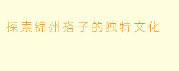 探索锦州搭子的独特文化