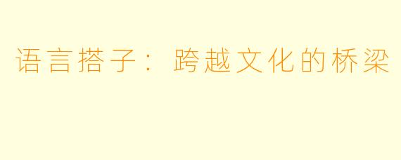 语言搭子：跨越文化的桥梁