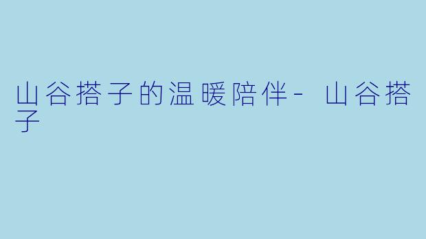 山谷搭子的温暖陪伴-山谷搭子