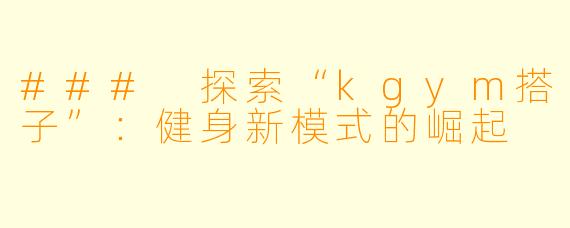 ### 探索“kgym搭子”：健身新模式的崛起