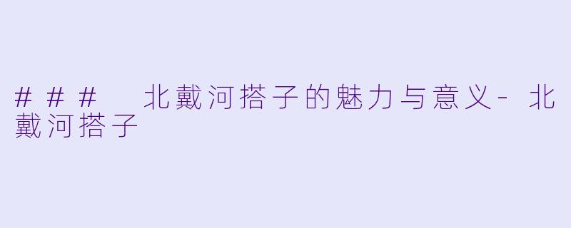 ### 北戴河搭子的魅力与意义-北戴河搭子