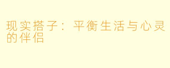 现实搭子：平衡生活与心灵的伴侣