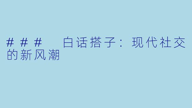 ### 白话搭子：现代社交的新风潮
