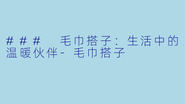### 毛巾搭子：生活中的温暖伙伴-毛巾搭子