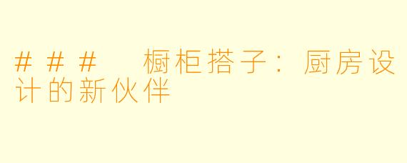 ### 橱柜搭子:厨房设计的新伙伴